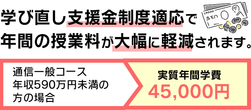 学び直し支援金制度適応で年間の授業料が大幅に軽減されます。