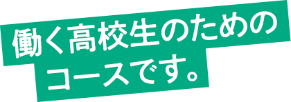 働く高校生のためのコースです